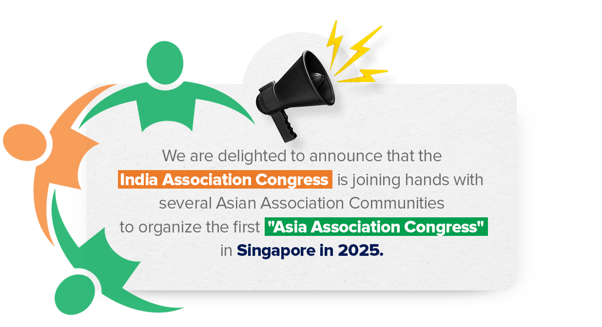 We are delighted to announce that the India Association Congress is joining hands with several Asian Association Communities to organize the first "Asia Association Congress" in Singapore in 2025.